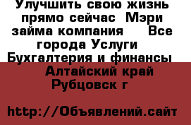 Улучшить свою жизнь прямо сейчас, Мэри займа компания.  - Все города Услуги » Бухгалтерия и финансы   . Алтайский край,Рубцовск г.